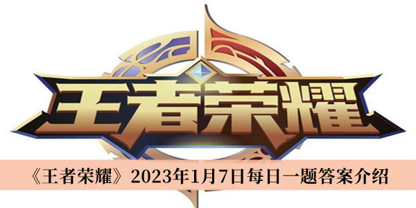 王者荣耀2023年1月7日每日一题答案是什么? 王者荣耀2023年1月7日每日一题答案介绍