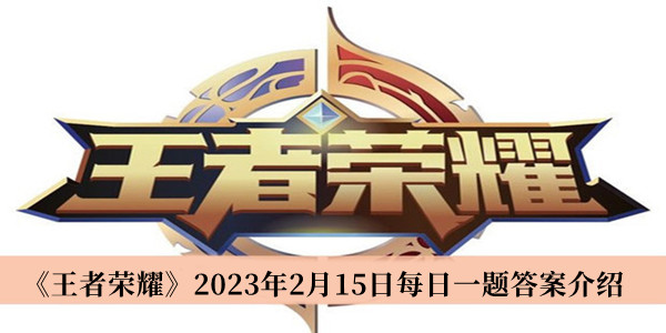 王者荣耀2023年2月15日每日一题答案是什么 王者荣耀2023年2月15日每日一题答案介绍