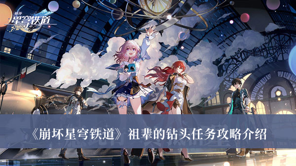 崩坏星穹铁道祖辈的钻头任务怎么做 崩坏星穹铁道祖辈的钻头任务攻略介绍