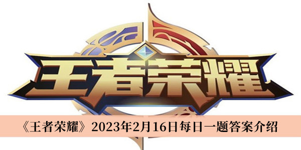 王者荣耀2023年2月16日每日一题答案是什么 王者荣耀2023年2月16日每日一题答案介绍