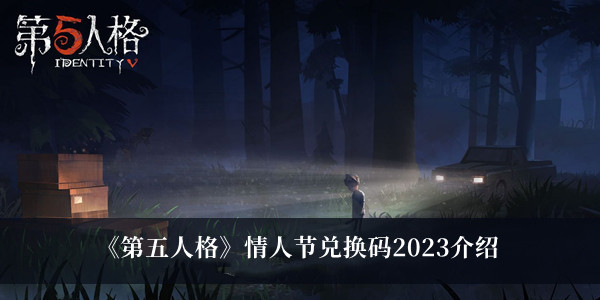 第五人格情人节兑换码2023是什么 第五人格情人节兑换码2023介绍