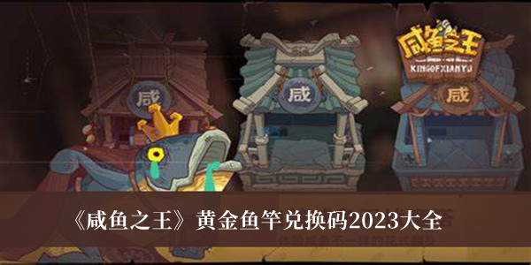 咸鱼之王黄金鱼竿兑换码2023是什么 咸鱼之王黄金鱼竿兑换码2023大全