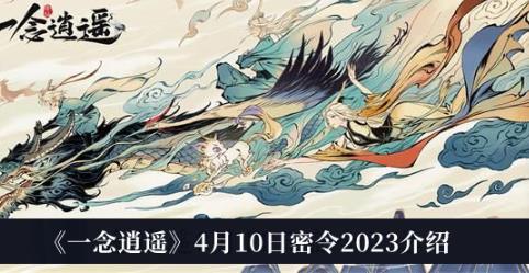 一念逍遥4月10日密令2023介绍 4月10日密令是什么