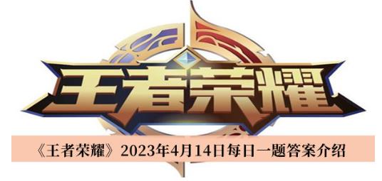 王者荣耀2023年4月14日每日一题答案是什么 王者荣耀2023年4月14日每日一题答案一览