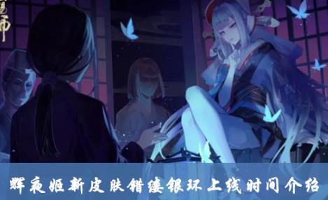 阴阳师辉夜姬新皮肤错缕银环上线时间介绍 辉夜姬新皮肤错缕银环介绍